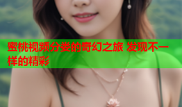 蜜桃视频分娄的奇幻之旅 发现不一样的精彩