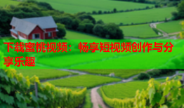 下载蜜桃视频：畅享短视频创作与分享乐趣