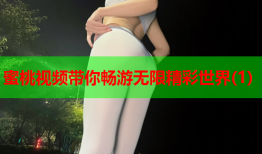 蜜桃视频带你畅游无限精彩世界(1)