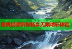 蜜桃视频带你畅享无限精彩体验