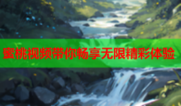 蜜桃视频带你畅享无限精彩体验