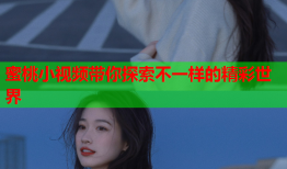 蜜桃小视频带你探索不一样的精彩世界
