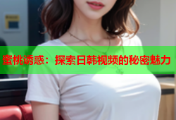 蜜桃诱惑：探索日韩视频的秘密魅力