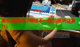 蜜桃视频带你领略不一样的视听盛宴(1)