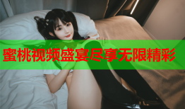 蜜桃视频盛宴尽享无限精彩