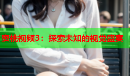 蜜桃视频3：探索未知的视觉盛宴