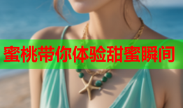 蜜桃带你体验甜蜜瞬间