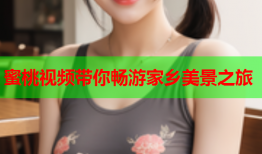 蜜桃视频带你畅游家乡美景之旅