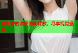 蜜桃臀的诱惑瞬间释放，尽享视觉盛宴