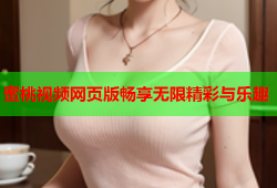 蜜桃视频网页版畅享无限精彩与乐趣