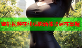 蜜桃视频在线观影新体验尽在掌握
