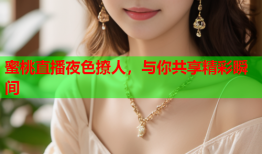 蜜桃直播夜色撩人，与你共享精彩瞬间