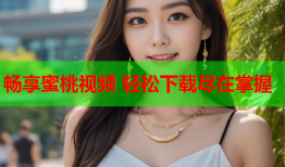 畅享蜜桃视频 轻松下载尽在掌握