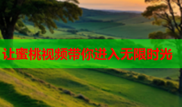 让蜜桃视频带你进入无限时光