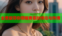 全景版带你领略青春的悸动与热情