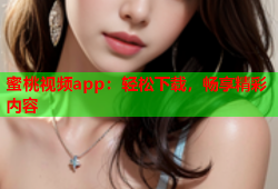 蜜桃视频app：轻松下载，畅享精彩内容