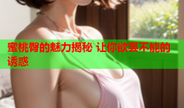 蜜桃臀的魅力揭秘 让你欲罢不能的诱惑
