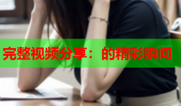 完整视频分享：的精彩瞬间
