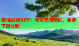 蜜桃视频APP：畅享无限精彩，免费下载体验