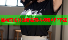 独特观影体验尽在蜜桃视频APP下载