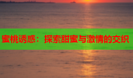 蜜桃诱惑：探索甜蜜与激情的交织