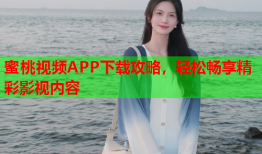 蜜桃视频APP下载攻略，轻松畅享精彩影视内容