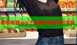 蜜桃视频app下载全新体验尽在掌握