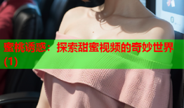蜜桃诱惑：探索甜蜜视频的奇妙世界(1)