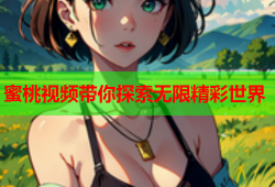 蜜桃视频带你探索无限精彩世界