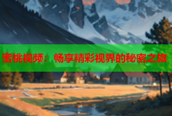 蜜桃视频：畅享精彩视界的秘密之旅