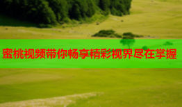 蜜桃视频带你畅享精彩视界尽在掌握