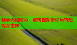 畅享无限精彩，蜜桃视频带你玩转短视频世界
