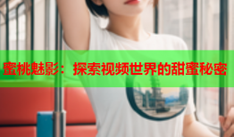 蜜桃魅影：探索视频世界的甜蜜秘密