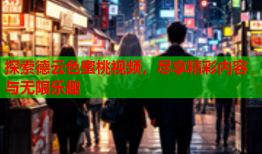 探索德云色蜜桃视频，尽享精彩内容与无限乐趣