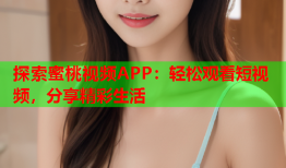 探索蜜桃视频APP：轻松观看短视频，分享精彩生活