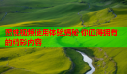 蜜桃视频使用体验揭秘 你值得拥有的精彩内容