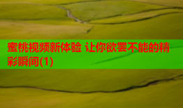 蜜桃视频新体验 让你欲罢不能的精彩瞬间(1)