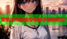 蜜桃视频直播带你畅享精彩瞬间