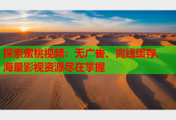 探索蜜桃视频：无广告、离线缓存、海量影视资源尽在掌握