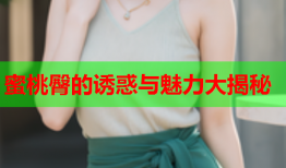 蜜桃臀的诱惑与魅力大揭秘