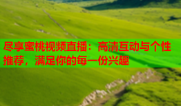 尽享蜜桃视频直播：高清互动与个性推荐，满足你的每一份兴趣