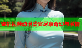 蜜桃视频动漫盛宴尽享奇幻与激情