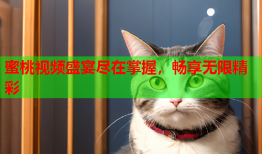 蜜桃视频盛宴尽在掌握，畅享无限精彩
