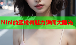 Nini的蜜桃臀魅力瞬间大曝光