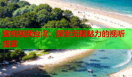 蜜桃视频台湾：探索无限魅力的视听盛宴