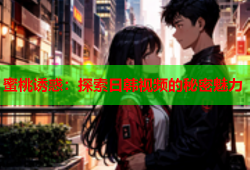 蜜桃诱惑：探索日韩视频的秘密魅力