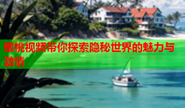 蜜桃视频带你探索隐秘世界的魅力与激情