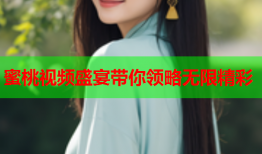 蜜桃视频盛宴带你领略无限精彩