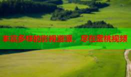 丰富多样的影视资源，尽在蜜桃视频