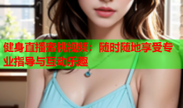 健身直播蜜桃视频：随时随地享受专业指导与互动乐趣